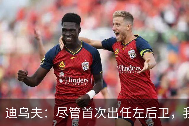 迪乌夫：尽管首次出任左后卫，我依然认为我是一名中场球员